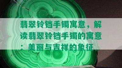 翡翠铃铛手镯寓意，解读翡翠铃铛手镯的寓意：美丽与吉祥的象征