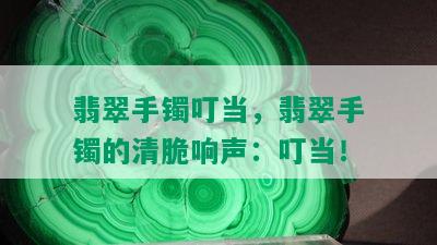 翡翠手镯叮当，翡翠手镯的清脆响声：叮当！