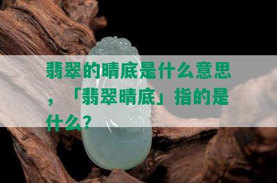 翡翠的晴底是什么意思，「翡翠晴底」指的是什么？