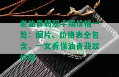 老油青翡翠手镯价格一览：图片、价格表全包含，一文看懂油青翡翠价格