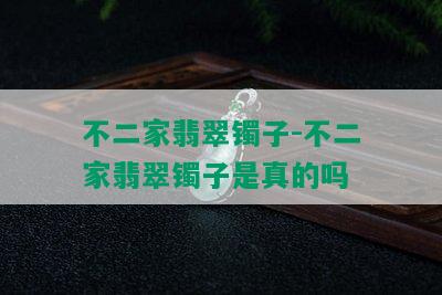 不二家翡翠镯子-不二家翡翠镯子是真的吗