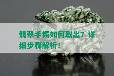 翡翠手镯如何取出？详细步骤解析！