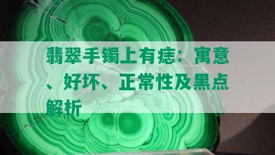 翡翠手镯上有痣：寓意、好坏、正常性及黑点解析