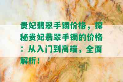 贵妃翡翠手镯价格，探秘贵妃翡翠手镯的价格：从入门到高端，全面解析！