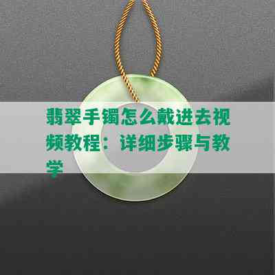 翡翠手镯怎么戴进去视频教程：详细步骤与教学