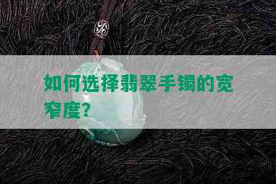 如何选择翡翠手镯的宽窄度？