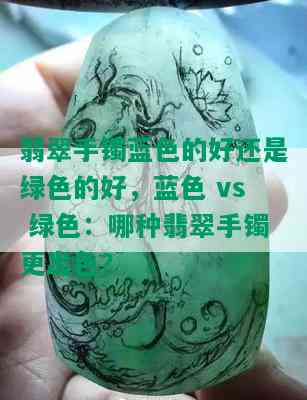 翡翠手镯蓝色的好还是绿色的好，蓝色 vs 绿色：哪种翡翠手镯更出色？