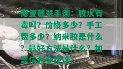 修复翡翠手镯：胶水有吗？价格多少？手工费多少？纳米胶是什么？更好方法是什么？加盟信息全在这！