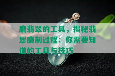 磨翡翠的工具，揭秘翡翠磨制过程：你需要知道的工具与技巧