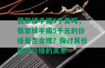 翡翠绿手镯5千贵吗，翡翠绿手镯5千元的价格是否合理？探讨其价值与价格的关系