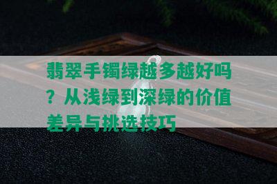 翡翠手镯绿越多越好吗？从浅绿到深绿的价值差异与挑选技巧