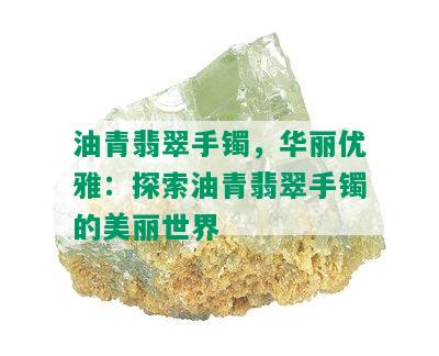 油青翡翠手镯，华丽优雅：探索油青翡翠手镯的美丽世界