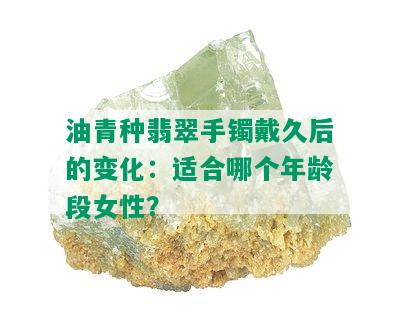 油青种翡翠手镯戴久后的变化：适合哪个年龄段女性？