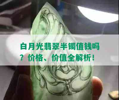 白月光翡翠半镯值钱吗？价格、价值全解析！