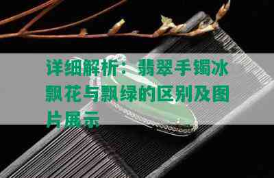 详细解析：翡翠手镯冰飘花与飘绿的区别及图片展示