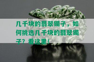 几千块的翡翠镯子，如何挑选几千块的翡翠镯子？看这里！