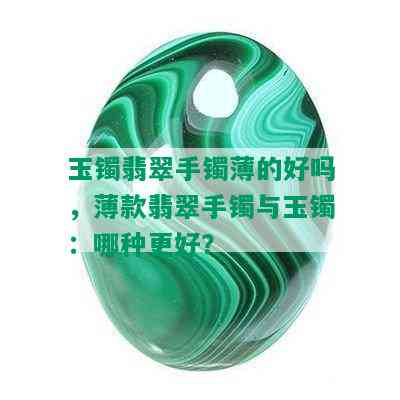 玉镯翡翠手镯薄的好吗，薄款翡翠手镯与玉镯：哪种更好？