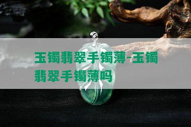 玉镯翡翠手镯薄-玉镯翡翠手镯薄吗