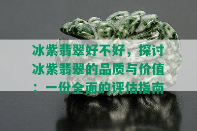 冰紫翡翠好不好，探讨冰紫翡翠的品质与价值：一份全面的评估指南