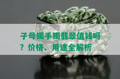 子母镯手镯翡翠值钱吗？价格、用途全解析