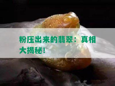 粉压出来的翡翠：真相大揭秘！