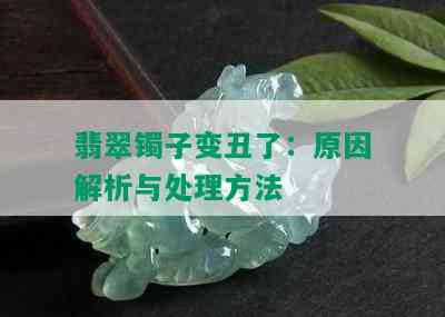 翡翠镯子变丑了：原因解析与处理方法