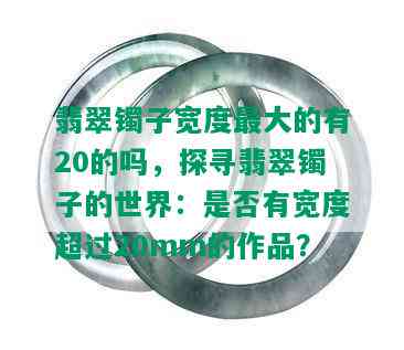 翡翠镯子宽度更大的有20的吗，探寻翡翠镯子的世界：是否有宽度超过20mm的作品？