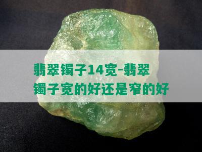 翡翠镯子14宽-翡翠镯子宽的好还是窄的好