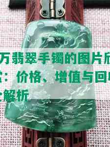 4万翡翠手镯的图片欣赏：价格、增值与回收全解析