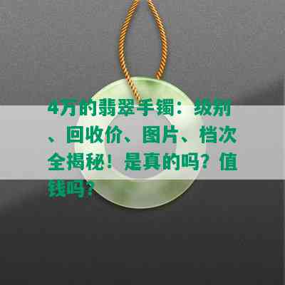 4万的翡翠手镯：级别、回收价、图片、档次全揭秘！是真的吗？值钱吗？