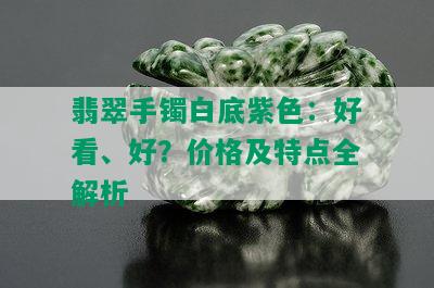 翡翠手镯白底紫色：好看、好？价格及特点全解析