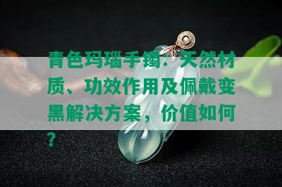 青色玛瑙手镯：天然材质、功效作用及佩戴变黑解决方案，价值如何？