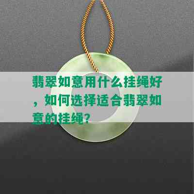 翡翠如意用什么挂绳好，如何选择适合翡翠如意的挂绳？