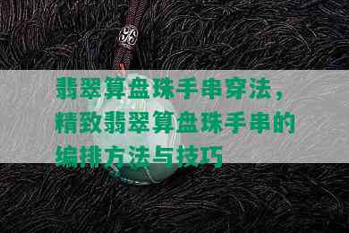 翡翠算盘珠手串穿法，精致翡翠算盘珠手串的编排方法与技巧