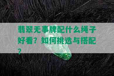 翡翠无事牌配什么绳子好看？如何挑选与搭配？