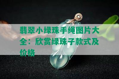 翡翠小绿珠手绳图片大全：欣赏绿珠子款式及价格