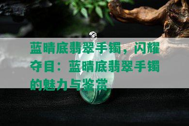 蓝晴底翡翠手镯，闪耀夺目：蓝晴底翡翠手镯的魅力与鉴赏