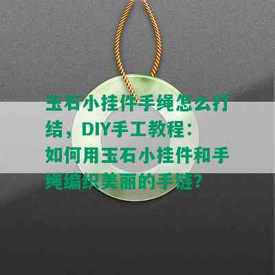 玉石小挂件手绳怎么打结，DIY手工教程：如何用玉石小挂件和手绳编织美丽的手链？