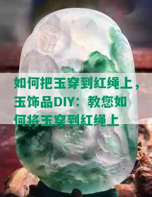 如何把玉穿到红绳上，玉饰品DIY：教您如何将玉穿到红绳上