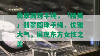 翡翠圆珠手绳，「精美」翡翠圆珠手绳，优雅大气，展现东方女性之美