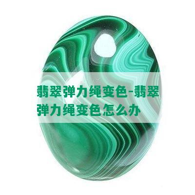 翡翠弹力绳变色-翡翠弹力绳变色怎么办