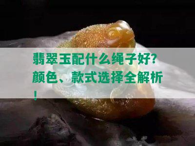 翡翠玉配什么绳子好？颜色、款式选择全解析！