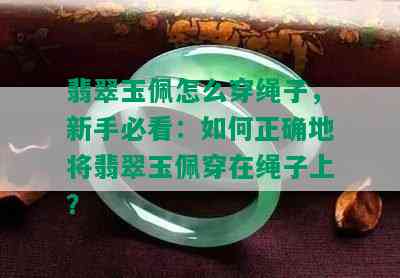 翡翠玉佩怎么穿绳子，新手必看：如何正确地将翡翠玉佩穿在绳子上？