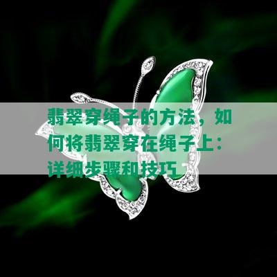 翡翠穿绳子的方法，如何将翡翠穿在绳子上：详细步骤和技巧