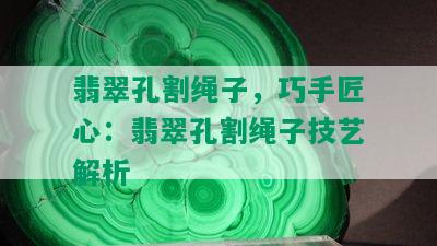 翡翠孔割绳子，巧手匠心：翡翠孔割绳子技艺解析