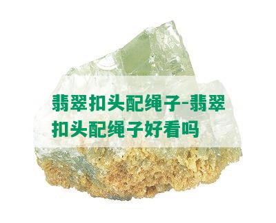 翡翠扣头配绳子-翡翠扣头配绳子好看吗