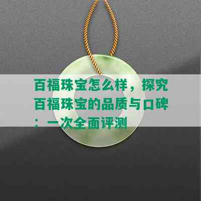 百福珠宝怎么样，探究百福珠宝的品质与口碑：一次全面评测