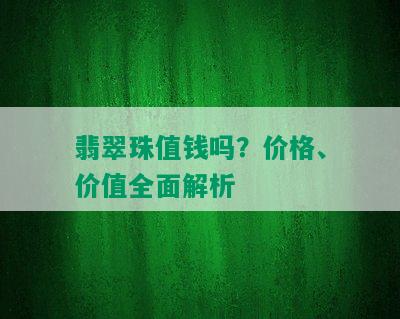 翡翠珠值钱吗？价格、价值全面解析