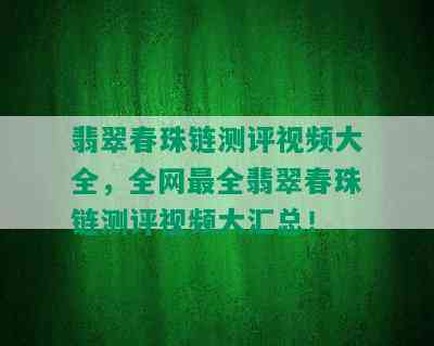 翡翠春珠链测评视频大全，全网最全翡翠春珠链测评视频大汇总！