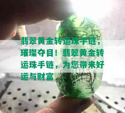 翡翠黄金转运珠手链，璀璨夺目！翡翠黄金转运珠手链，为您带来好运与财富